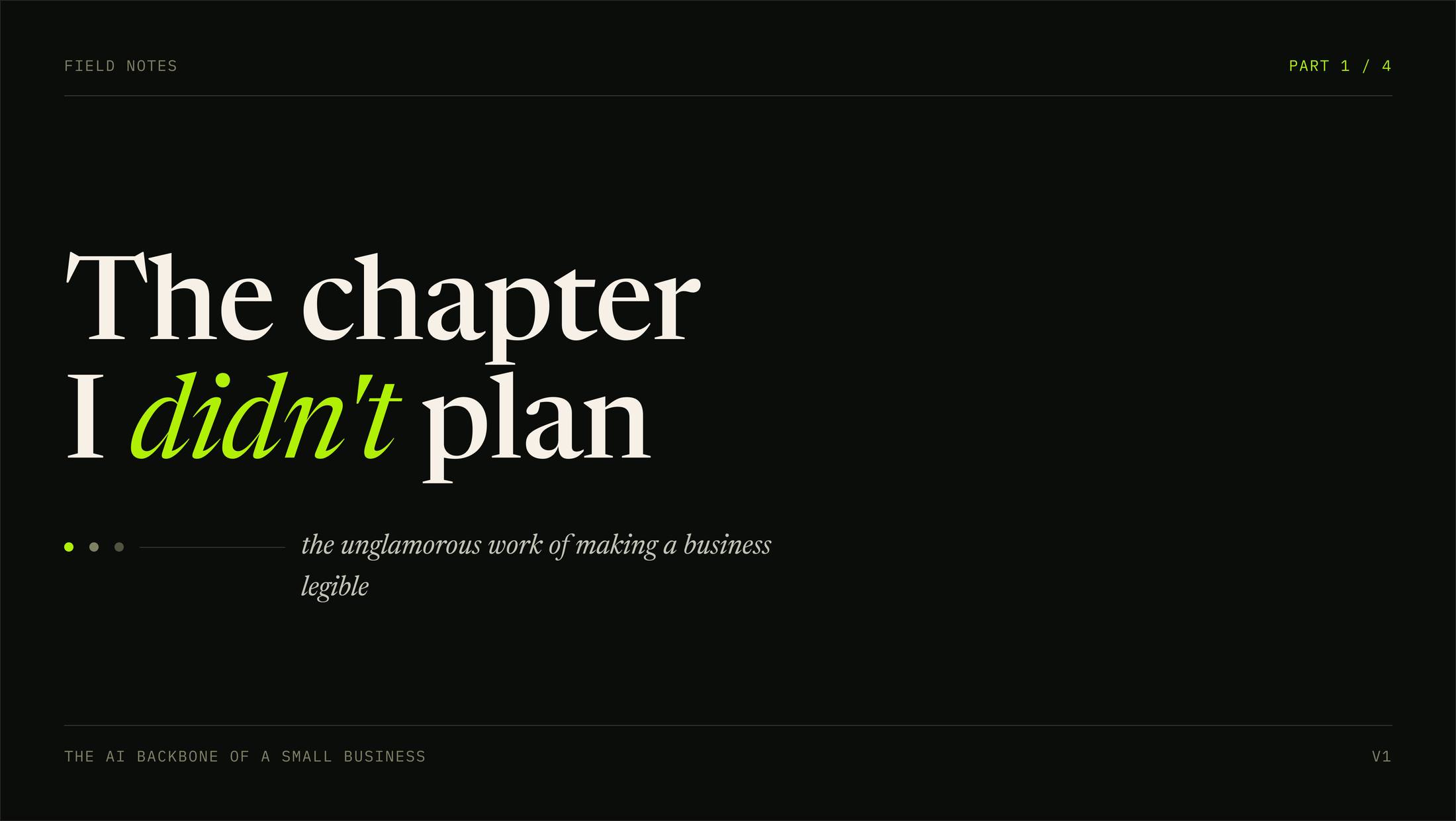 Field notes title card, part one of four, reading The chapter I didn't plan with the word didn't in acid green italic, subtitled: the unglamorous work of making a business legible.