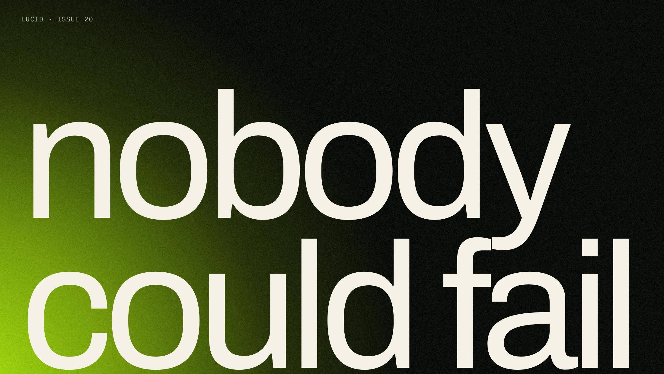 The words “nobody could fail” at poster scale in Archivo, cropped by the bottom edge of the frame, over a dark field with green light entering from the lower left.